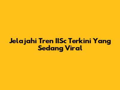 Jelajahi Tren IISc Terkini Yang Sedang Viral