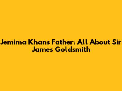 Jemima Khan's Father: All About Sir James Goldsmith