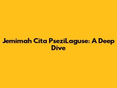 Jemimah Cita PseziLaguse: A Deep Dive