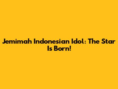 Jemimah Indonesian Idol: The Star Is Born!