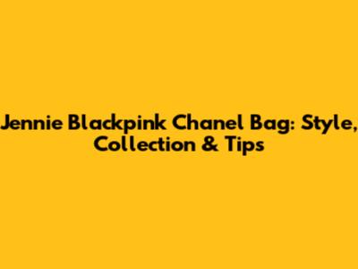 Jennie Blackpink Chanel Bag: Style, Collection & Tips