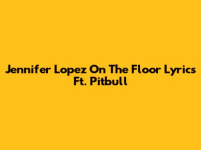 Jennifer Lopez On The Floor Lyrics Ft. Pitbull