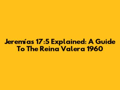 Jeremías 17:5 Explained: A Guide To The Reina Valera 1960