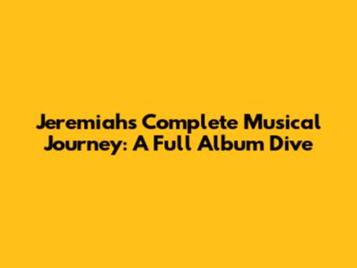 Jeremiah's Complete Musical Journey: A Full Album Dive