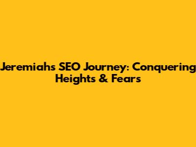 Jeremiah's SEO Journey: Conquering Heights & Fears