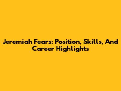 Jeremiah Fears: Position, Skills, And Career Highlights