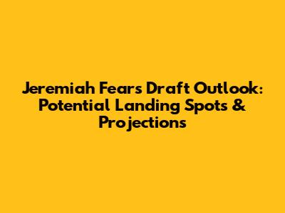 Jeremiah Fears Draft Outlook: Potential Landing Spots & Projections