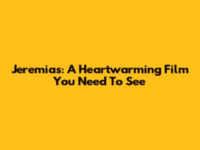 Jeremias: A Heartwarming Film You Need To See