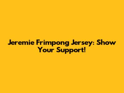 Jeremie Frimpong Jersey: Show Your Support!