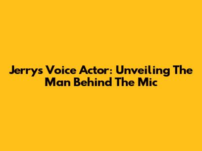 Jerry's Voice Actor: Unveiling The Man Behind The Mic