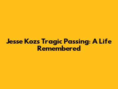 Jesse Koz's Tragic Passing: A Life Remembered