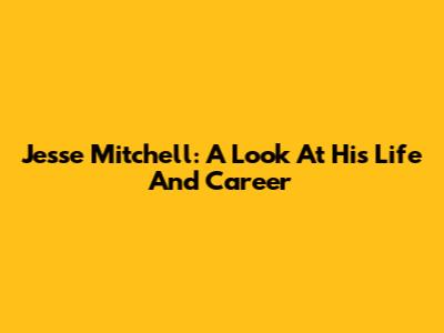 Jesse Mitchell: A Look At His Life And Career