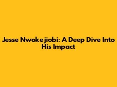 Jesse Nwokejiobi: A Deep Dive Into His Impact