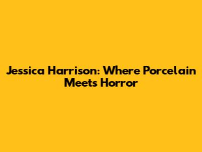 Jessica Harrison: Where Porcelain Meets Horror