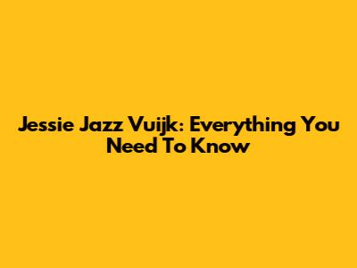 Jessie Jazz Vuijk: Everything You Need To Know