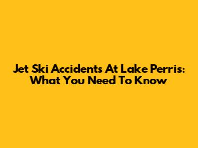 Jet Ski Accidents At Lake Perris: What You Need To Know
