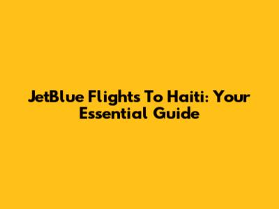 JetBlue Flights To Haiti: Your Essential Guide