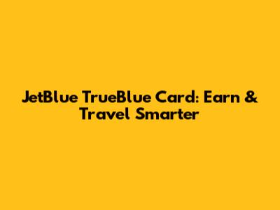 JetBlue TrueBlue Card: Earn & Travel Smarter