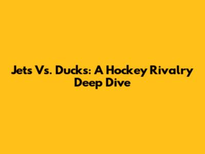 Jets Vs. Ducks: A Hockey Rivalry Deep Dive