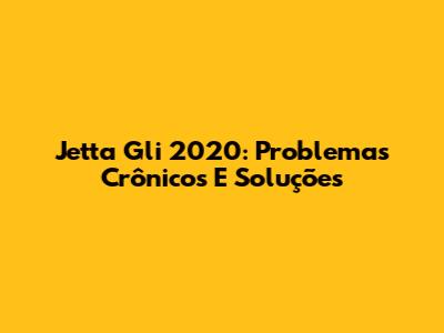 Jetta Gli 2020: Problemas Crônicos E Soluções