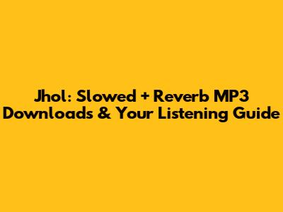 Jhol: Slowed + Reverb MP3 Downloads & Your Listening Guide