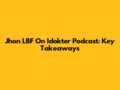 Jhon LBF On Idokter Podcast: Key Takeaways