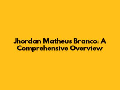Jhordan Matheus Branco: A Comprehensive Overview