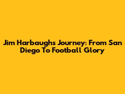 Jim Harbaugh's Journey: From San Diego To Football Glory