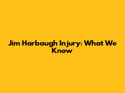 Jim Harbaugh Injury: What We Know