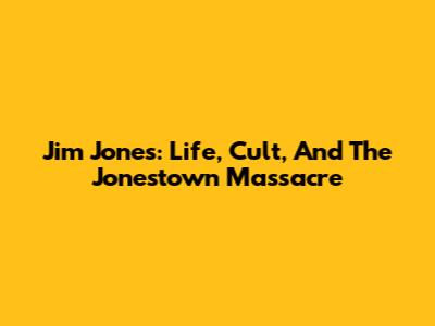 Jim Jones: Life, Cult, And The Jonestown Massacre