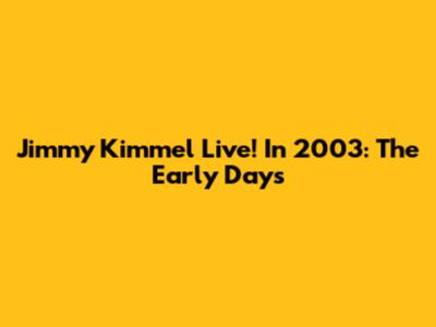 Jimmy Kimmel Live! In 2003: The Early Days