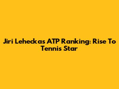Jiri Lehecka's ATP Ranking: Rise To Tennis Star