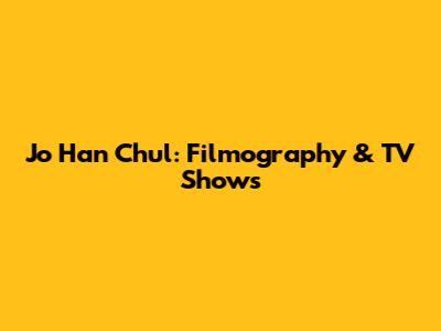 Jo Han Chul: Filmography & TV Shows