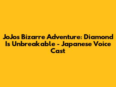 JoJo's Bizarre Adventure: Diamond Is Unbreakable - Japanese Voice Cast