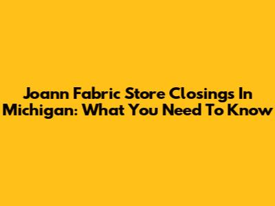 Joann Fabric Store Closings In Michigan: What You Need To Know
