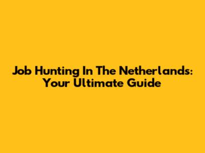 Job Hunting In The Netherlands: Your Ultimate Guide