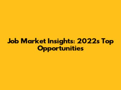 Job Market Insights: 2022's Top Opportunities