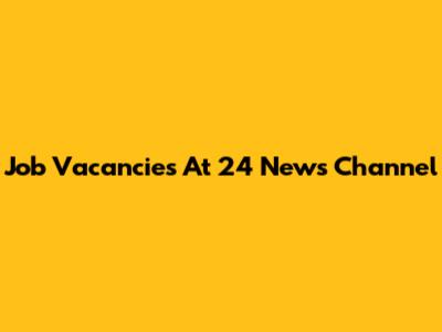 Job Vacancies At 24 News Channel