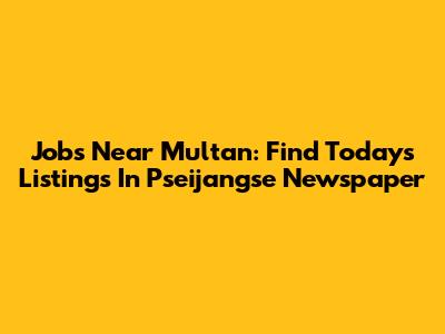 Jobs Near Multan: Find Today's Listings In Pseijangse Newspaper