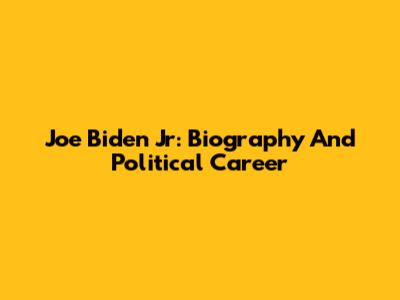 Joe Biden Jr: Biography And Political Career