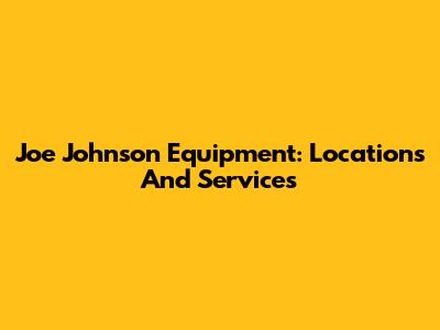 Joe Johnson Equipment: Locations And Services