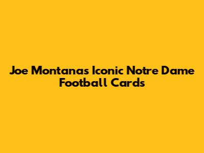 Joe Montana's Iconic Notre Dame Football Cards
