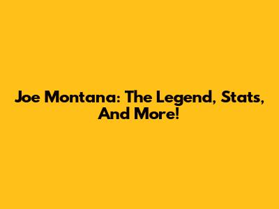 Joe Montana: The Legend, Stats, And More!