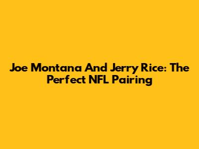 Joe Montana And Jerry Rice: The Perfect NFL Pairing