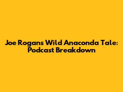 Joe Rogan's Wild Anaconda Tale: Podcast Breakdown