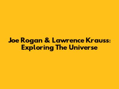 Joe Rogan & Lawrence Krauss: Exploring The Universe