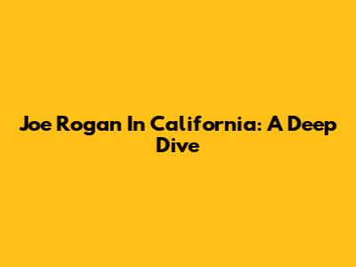 Joe Rogan In California: A Deep Dive