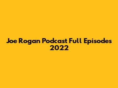 Joe Rogan Podcast Full Episodes 2022