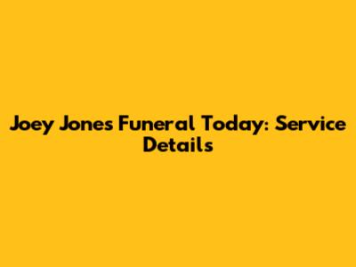 Joey Jones Funeral Today: Service Details