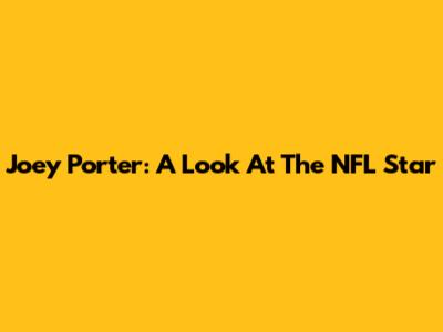 Joey Porter: A Look At The NFL Star